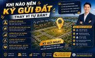 Khi nào nên ký gửi đất thay vì tự bán?