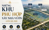 Những khu phù hợp xây nhà vườn gần Hà Nội
