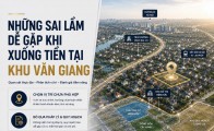 Những sai lầm dễ gặp khi xuống tiền tại khu Văn Giang